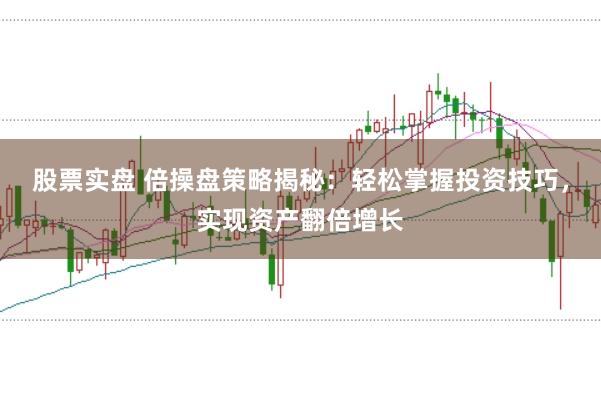 股票实盘 倍操盘策略揭秘：轻松掌握投资技巧，实现资产翻倍增长