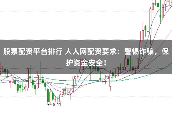 股票配资平台排行 人人网配资要求：警惕诈骗，保护资金安全！