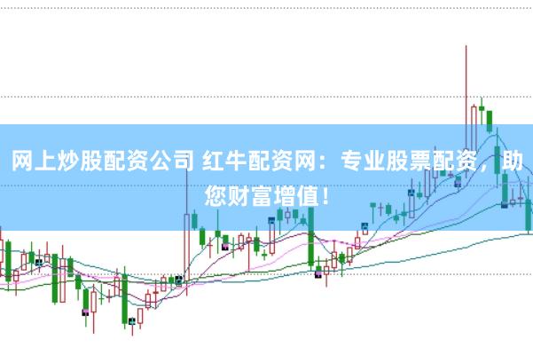 网上炒股配资公司 红牛配资网：专业股票配资，助您财富增值！