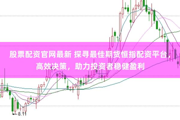 股票配资官网最新 探寻最佳期货恒指配资平台，高效决策，助力投资者稳健盈利