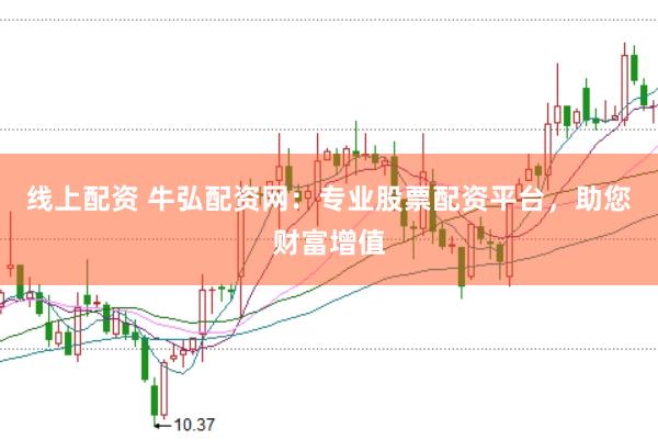 线上配资 牛弘配资网：专业股票配资平台，助您财富增值
