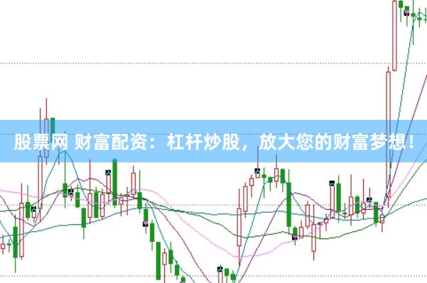 股票网 财富配资：杠杆炒股，放大您的财富梦想！