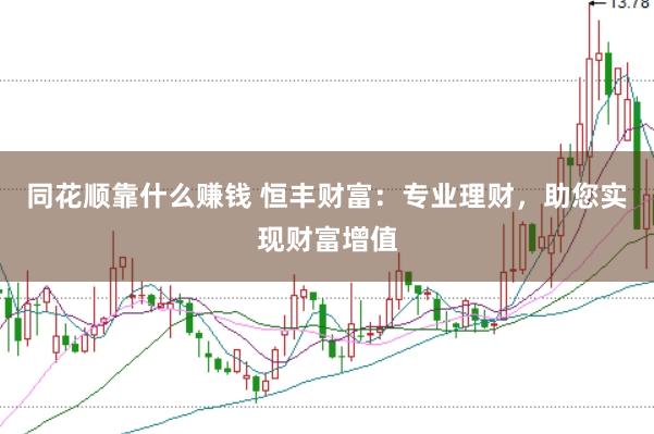 同花顺靠什么赚钱 恒丰财富：专业理财，助您实现财富增值