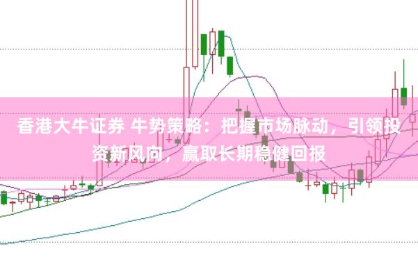 香港大牛证券 牛势策略：把握市场脉动，引领投资新风向，赢取长期稳健回报