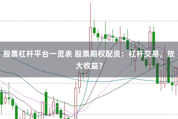股票杠杆平台一览表 股票期权配资：杠杆交易，放大收益？