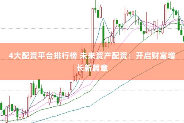 4大配资平台排行榜 未来资产配资：开启财富增长新篇章