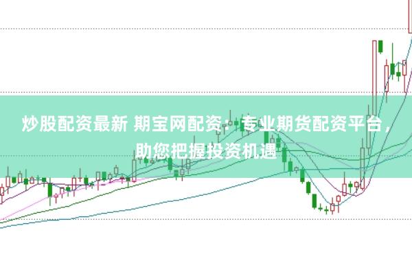 炒股配资最新 期宝网配资：专业期货配资平台，助您把握投资机遇