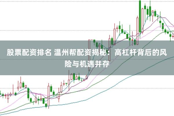 股票配资排名 温州帮配资揭秘：高杠杆背后的风险与机遇并存