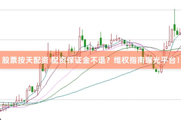股票按天配资 配资保证金不退？维权指南曝光平台！