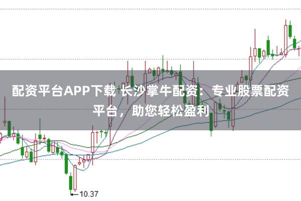 配资平台APP下载 长沙掌牛配资:专业股票配资平台,助您轻松盈利