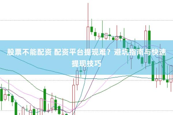 股票不能配资 配资平台提现难?避坑指南与快速提现技巧