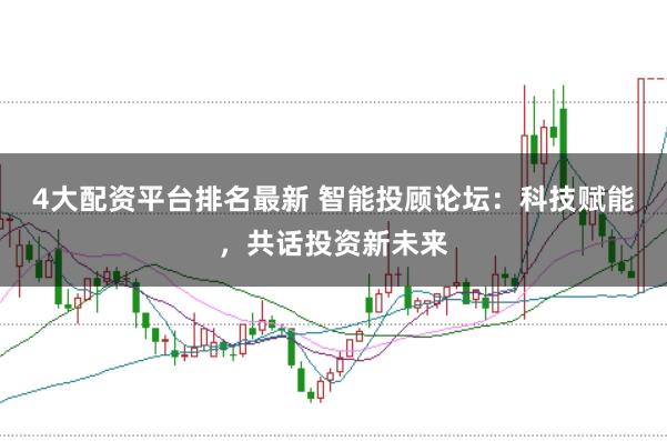 4大配资平台排名最新 智能投顾论坛:科技赋能,共话投资新未来