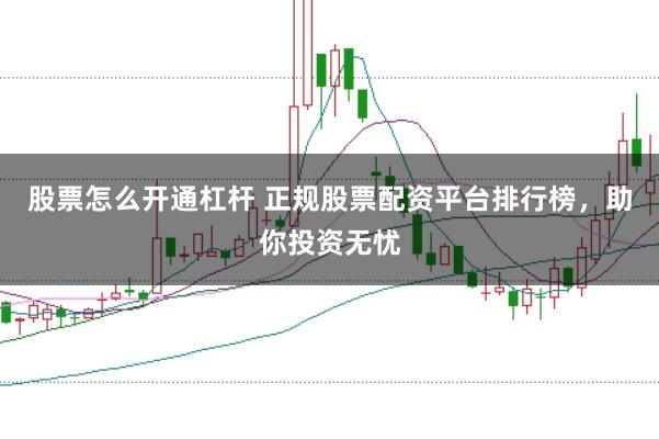 股票怎么开通杠杆 正规股票配资平台排行榜,助你投资无忧