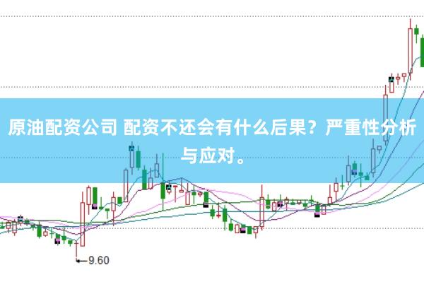 原油配资公司 配资不还会有什么后果?严重性分析与应对。