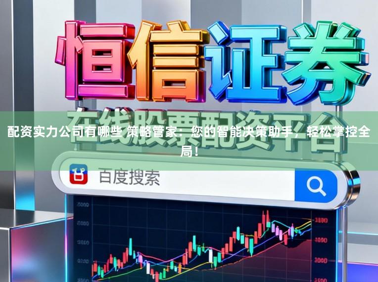 配资实力公司有哪些 策略管家：您的智能决策助手，轻松掌控全局！