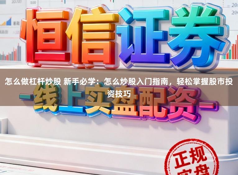 怎么做杠杆炒股 新手必学:怎么炒股入门指南,轻松掌握股市投资技巧