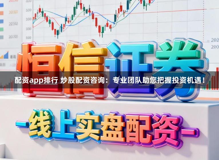 配资app排行 炒股配资咨询：专业团队助您把握投资机遇！