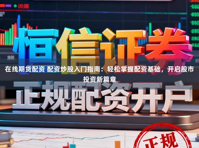 在线期货配资 配资炒股入门指南：轻松掌握配资基础，开启股市投资新篇章