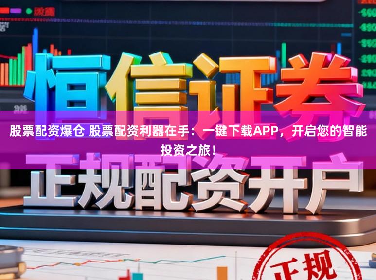 股票配资爆仓 股票配资利器在手:一键下载APP,开启您的智能投资之旅!