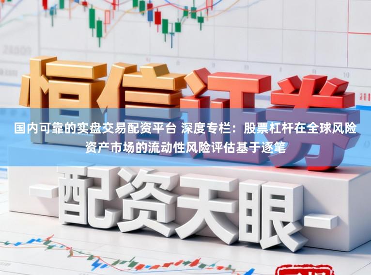 国内可靠的实盘交易配资平台 深度专栏:股票杠杆在全球风险资产市场的流动性风险评估基于逐笔