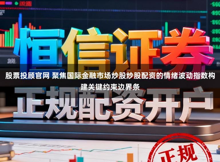 股票投顾官网 聚焦国际金融市场炒股炒股配资的情绪波动指数构建关键约束边界条