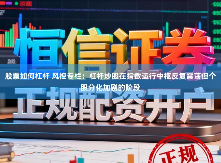 股票如何杠杆 风控专栏：杠杆炒股在指数运行中枢反复震荡但个股分化加剧的阶段