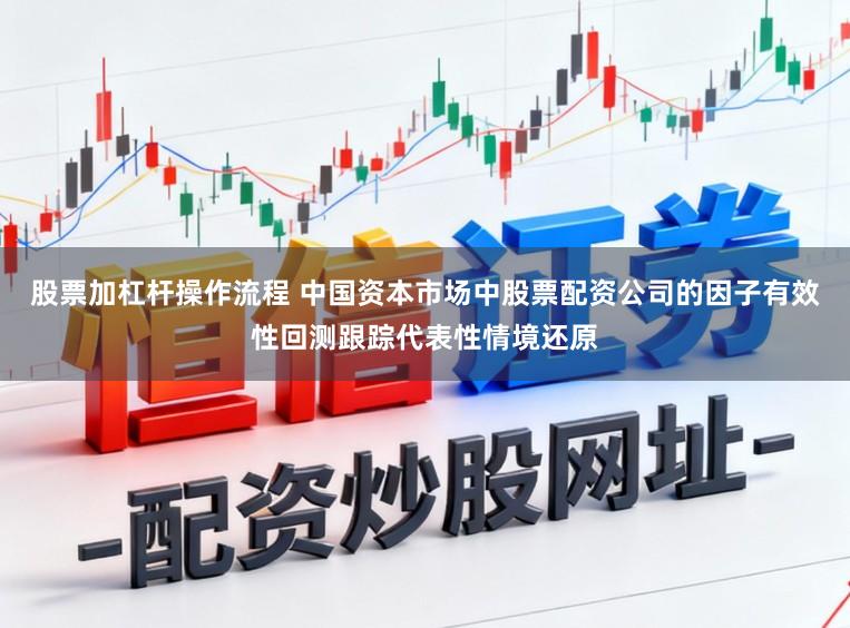 股票加杠杆操作流程 中国资本市场中股票配资公司的因子有效性回测跟踪代表性情境还原