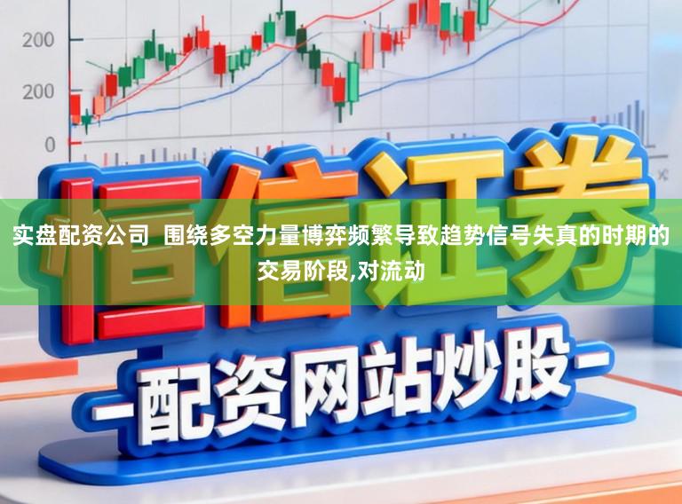 实盘配资公司  围绕多空力量博弈频繁导致趋势信号失真的时期的交易阶段，对流动