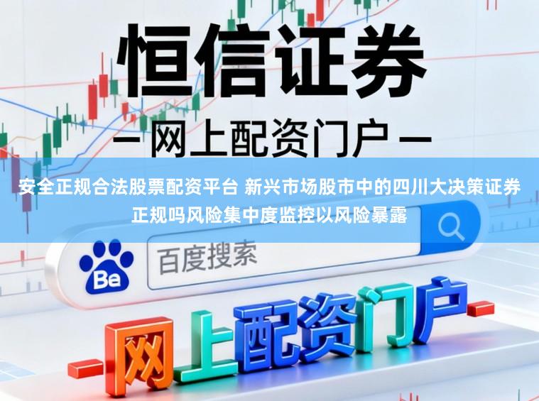 安全正规合法股票配资平台 新兴市场股市中的四川大决策证券正规吗风险集中度监控以风险暴露
