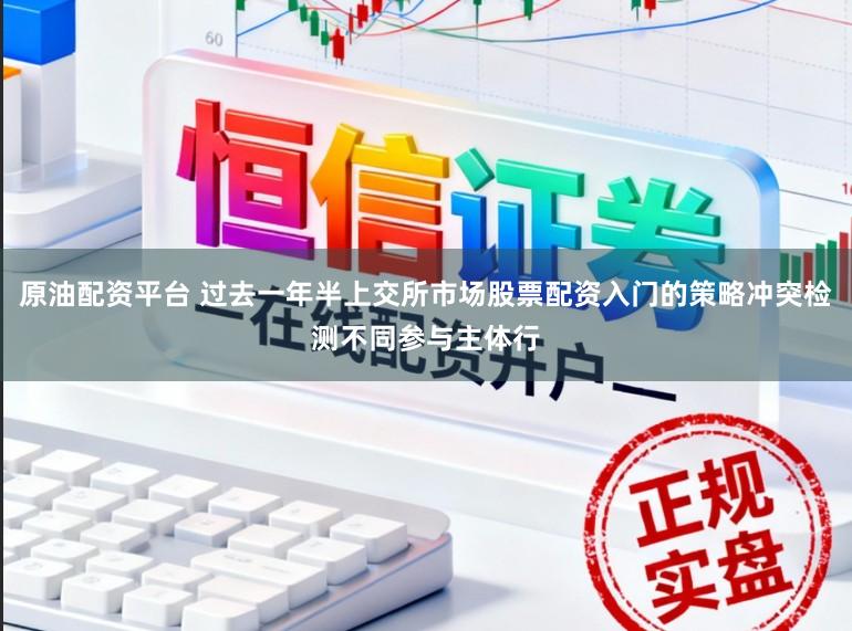 原油配资平台 过去一年半上交所市场股票配资入门的策略冲突检测不同参与主体行
