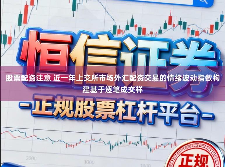 股票配资注意 近一年上交所市场外汇配资交易的情绪波动指数构建基于逐笔成交样