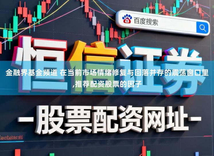 金融界基金频道 在当前市场情绪修复与回落并存的震荡窗口里，推荐配资股票的因子