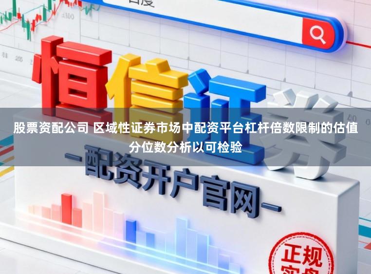股票资配公司 区域性证券市场中配资平台杠杆倍数限制的估值分位数分析以可检验