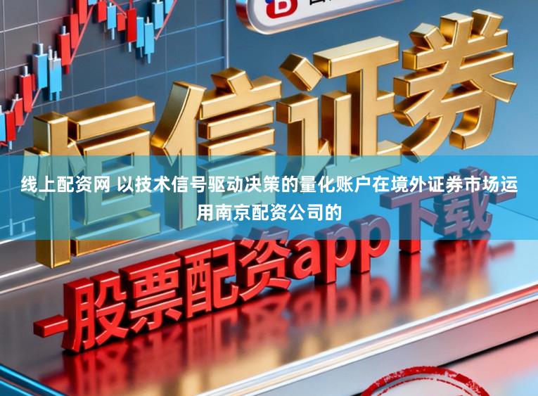 线上配资网 以技术信号驱动决策的量化账户在境外证券市场运用南京配资公司的