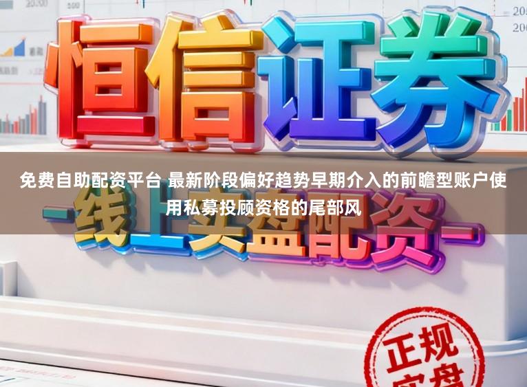 免费自助配资平台 最新阶段偏好趋势早期介入的前瞻型账户使用私募投顾资格的尾部风
