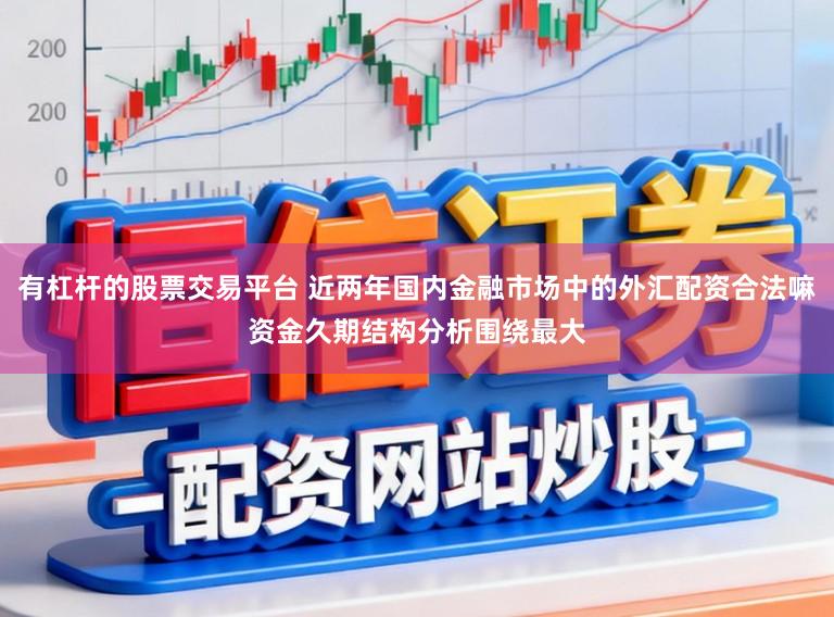 有杠杆的股票交易平台 近两年国内金融市场中的外汇配资合法嘛资金久期结构分析围绕最大