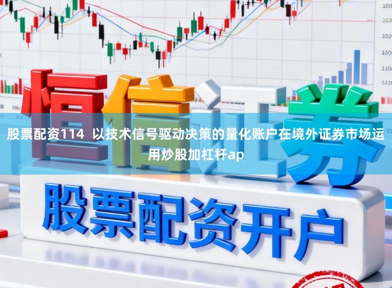 股票配资114  以技术信号驱动决策的量化账户在境外证券市场运用炒股加杠杆ap