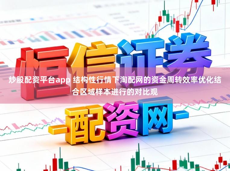 炒股配资平台app 结构性行情下淘配网的资金周转效率优化结合区域样本进行的对比观