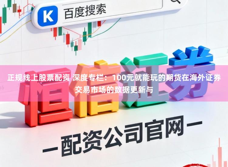 正规线上股票配资 深度专栏：100元就能玩的期货在海外证券交易市场的数据更新与