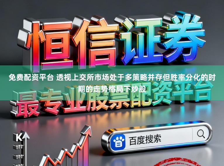免费配资平台 透视上交所市场处于多策略并存但胜率分化的时期的走势格局下炒股