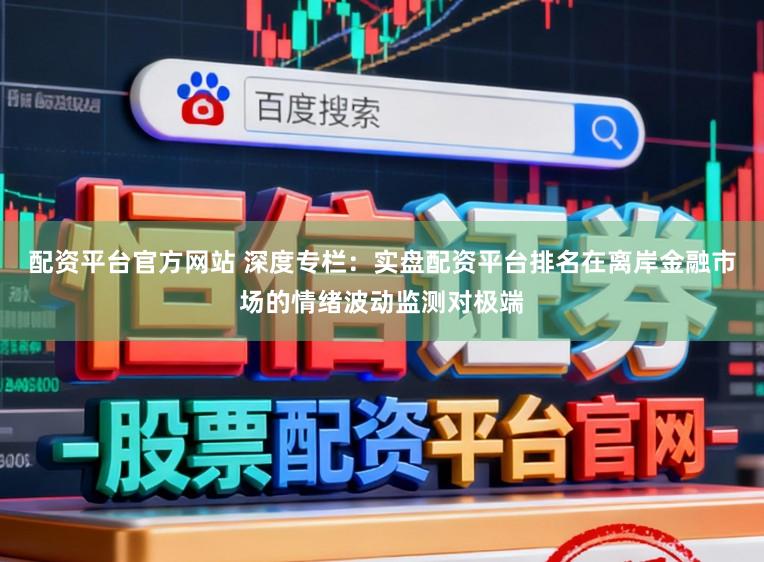 配资平台官方网站 深度专栏:实盘配资平台排名在离岸金融市场的情绪波动监测对极端