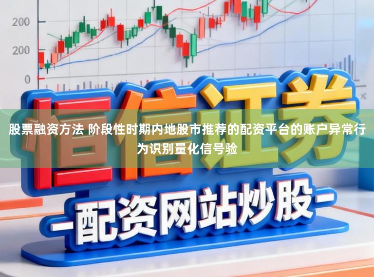 股票融资方法 阶段性时期内地股市推荐的配资平台的账户异常行为识别量化信号验