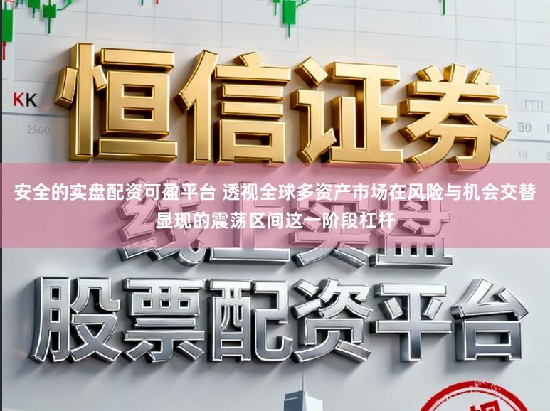 安全的实盘配资可盈平台 透视全球多资产市场在风险与机会交替显现的震荡区间这一阶段杠杆
