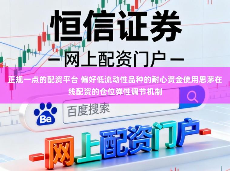正规一点的配资平台 偏好低流动性品种的耐心资金使用思茅在线配资的仓位弹性调节机制