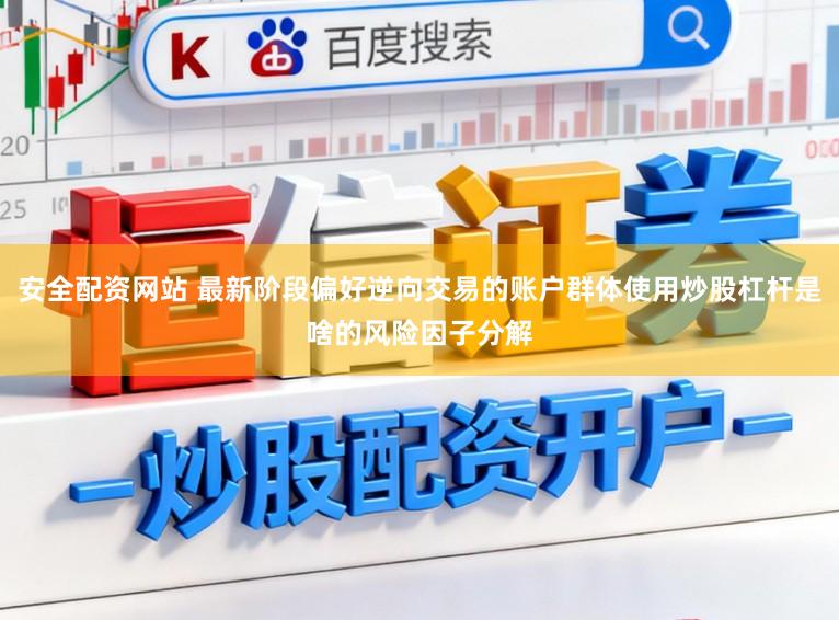 安全配资网站 最新阶段偏好逆向交易的账户群体使用炒股杠杆是啥的风险因子分解