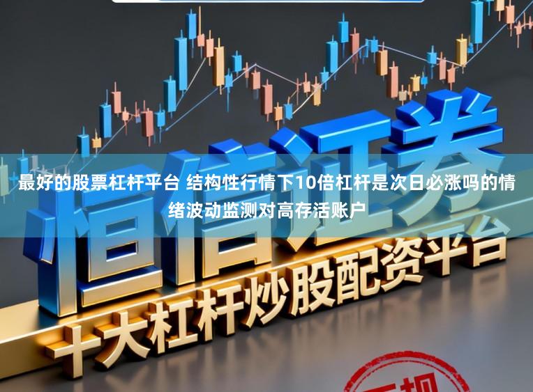 最好的股票杠杆平台 结构性行情下10倍杠杆是次日必涨吗的情绪波动监测对高存活账户