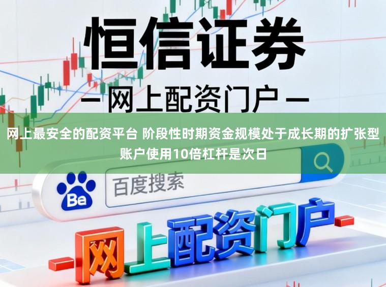 网上最安全的配资平台 阶段性时期资金规模处于成长期的扩张型账户使用10倍杠杆是次日