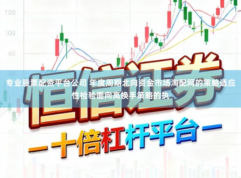 专业股票配资平台公司 年度周期北向资金市场淘配网的策略适应性检验面向高换手策略的执