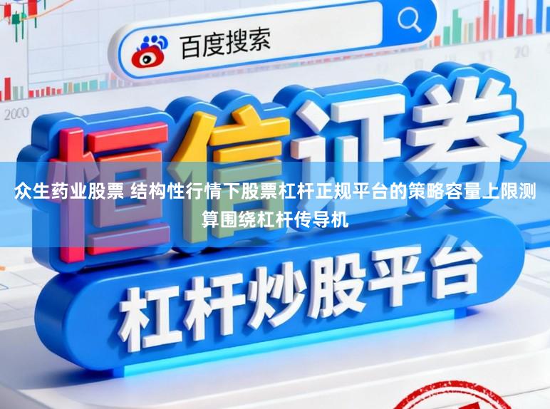 众生药业股票 结构性行情下股票杠杆正规平台的策略容量上限测算围绕杠杆传导机