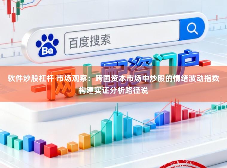 软件炒股杠杆 市场观察:跨国资本市场中炒股的情绪波动指数构建实证分析路径说